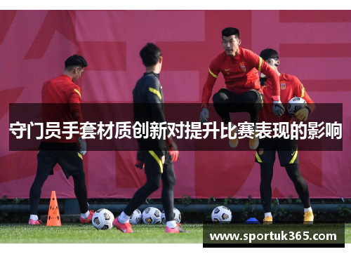 守门员手套材质创新对提升比赛表现的影响